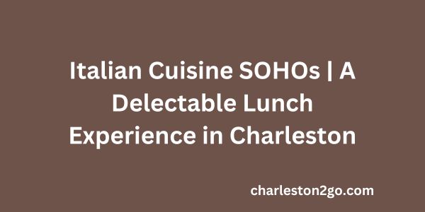 Italian Cuisine SOHOs A Delectable Lunch Experience in Charleston